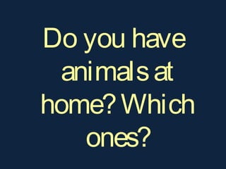 Do you have
animalsat
home?Which
ones?
 
