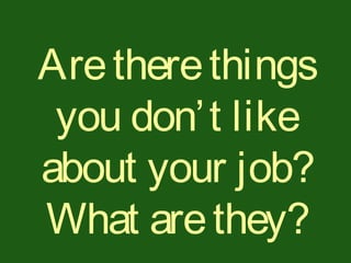Aretherethings
you don’t like
about your job?
What arethey?
 