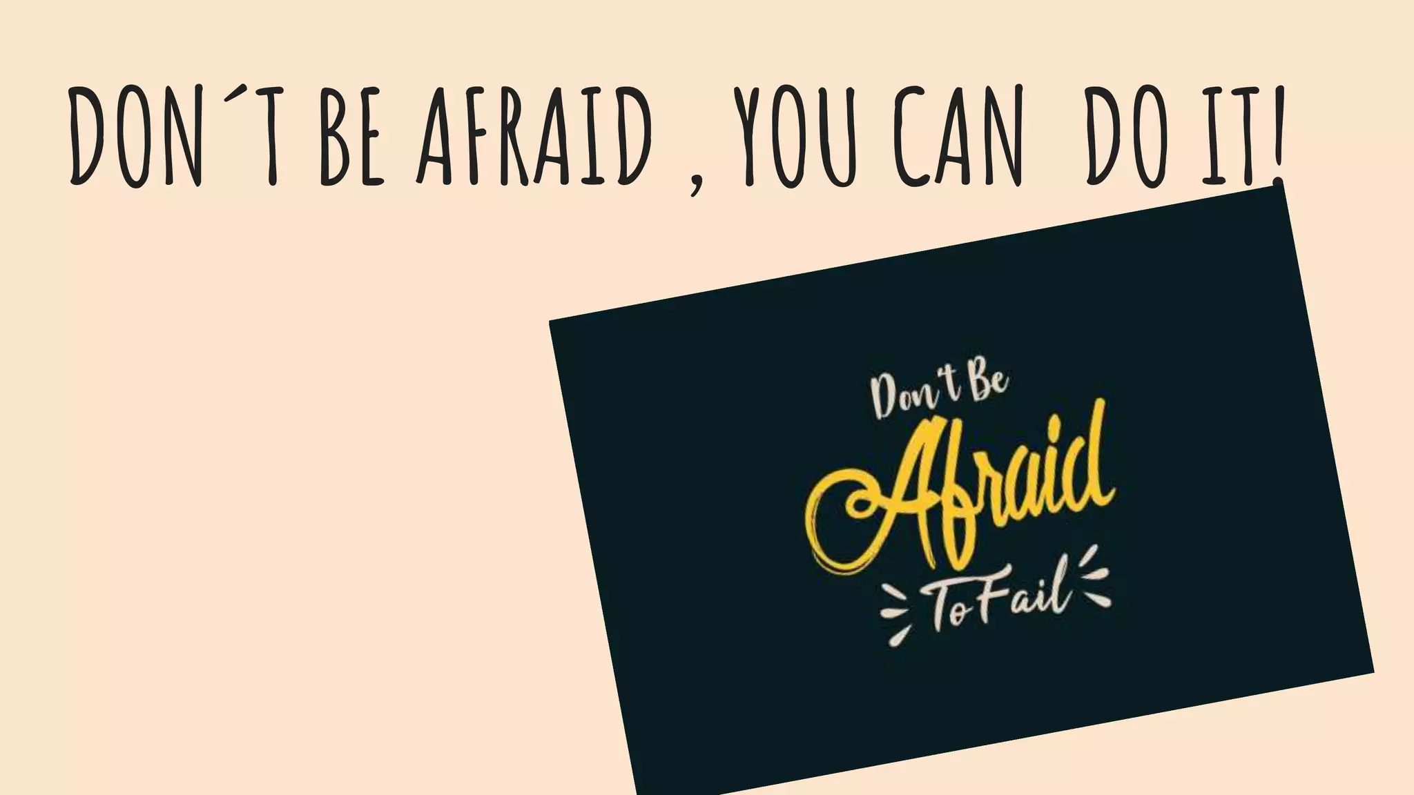 DON´T BE AFRAID , YOU CAN DO IT!