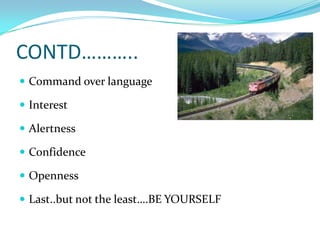 CONTD………..Command over languageInterestAlertnessConfidence OpennessLast..but not the least….BE YOURSELF
