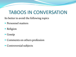 TABOOS IN CONVERSATIONIts better to avoid the following topicsPersonnel mattersReligionGossipComments on others professionControversial subjects