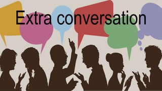 Extra conversation
 