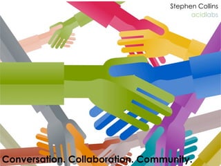 Stephen Collins
                                        acidlabs




Conversation. Collaboration. Community.
 