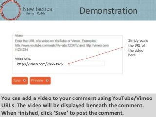 Demonstration
Simply paste
the URL of
the video
here.
http://vimeo.com/78660825

You can add a video to your comment using...