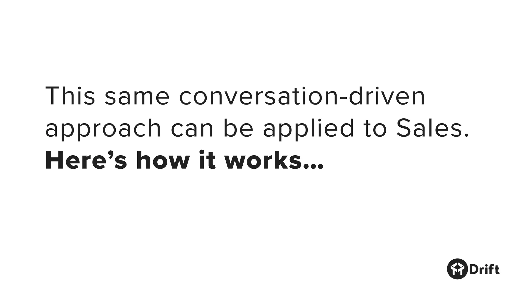 This same conversation-driven
approach can be applied to Sales.
Here’s how it works…
 