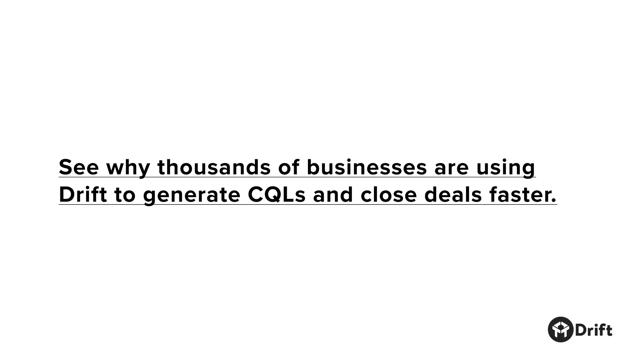 See why thousands of businesses are using
Drift to generate CQLs and close deals faster.
 