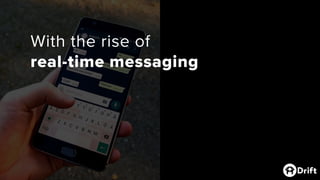 With the rise of
real-time messaging and the
on-demand economy…
 