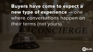 Buyers have come to expect a
new type of experience — one
where conversations happen on
their terms (not yours).
 