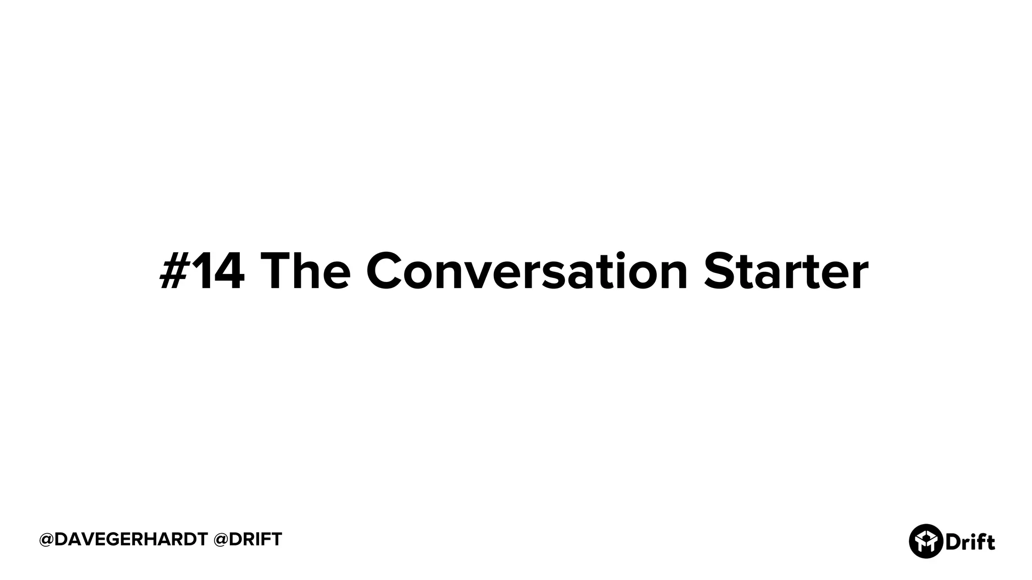 @DAVEGERHARDT @DRIFT
#14 The Conversation Starter
 