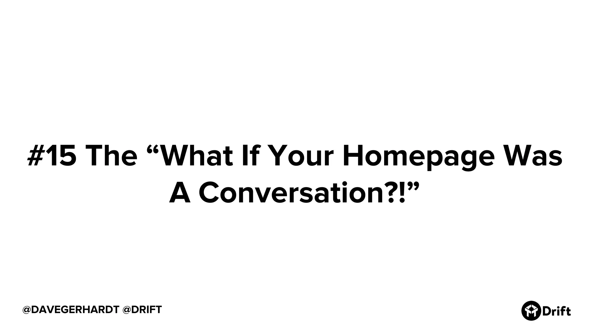 @DAVEGERHARDT @DRIFT
#15 The “What If Your Homepage Was
A Conversation?!”
 