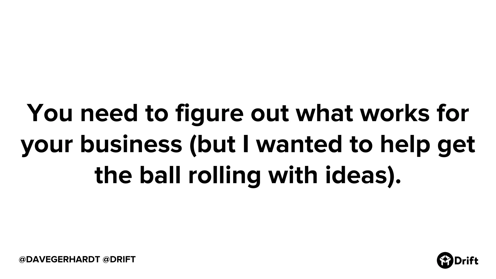 @DAVEGERHARDT @DRIFT
You need to figure out what works for
your business (but I wanted to help get
the ball rolling with ideas).
 