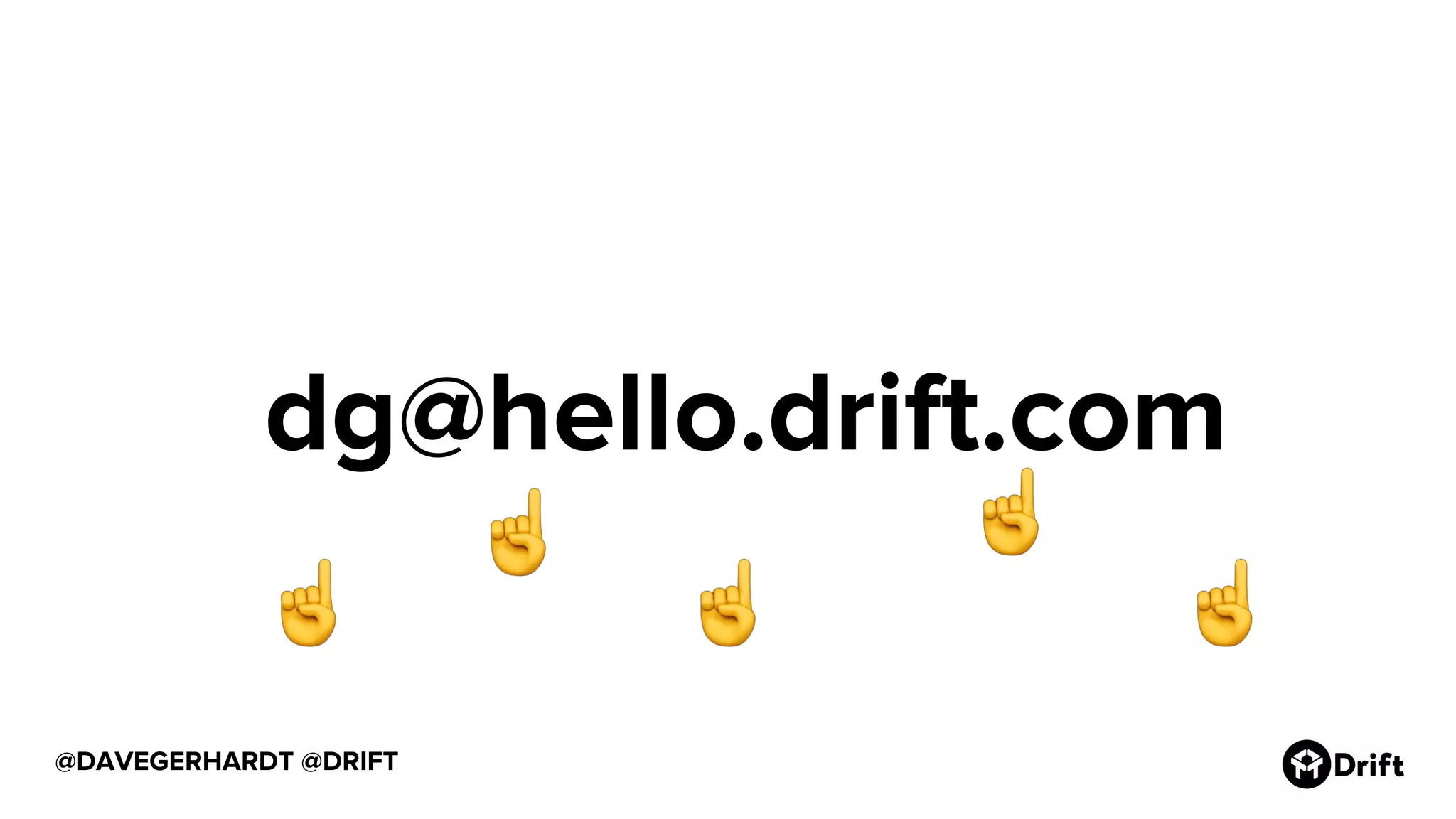 @DAVEGERHARDT @DRIFT
dg@hello.drift.com
 