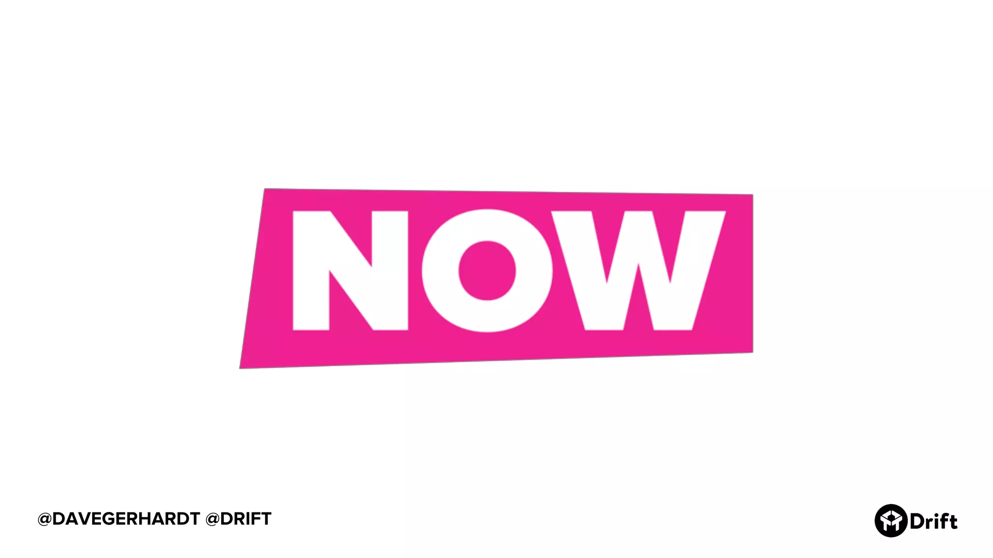 @DAVEGERHARDT @DRIFT
NOW.
 