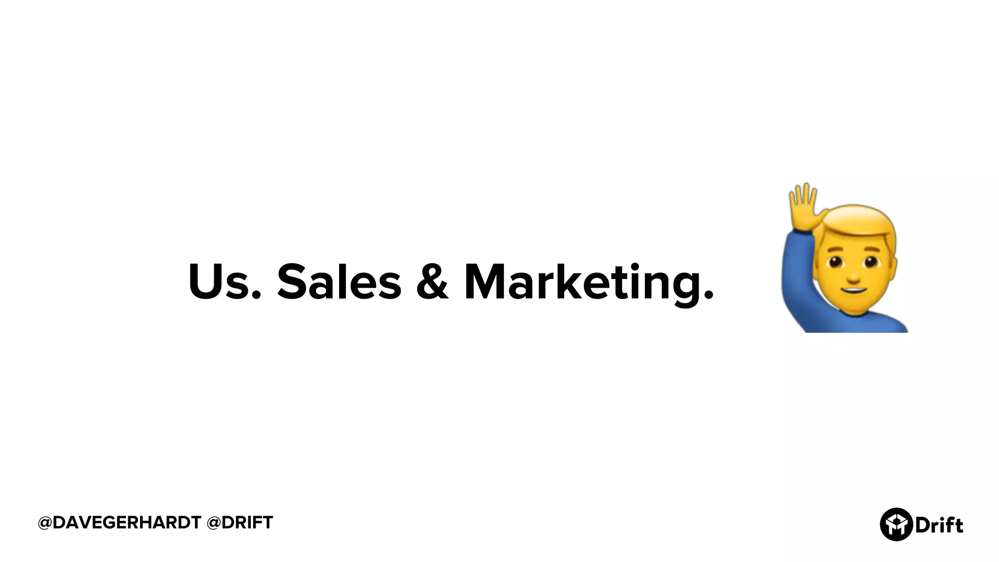 @DAVEGERHARDT @DRIFT
Us. Sales & Marketing.
 