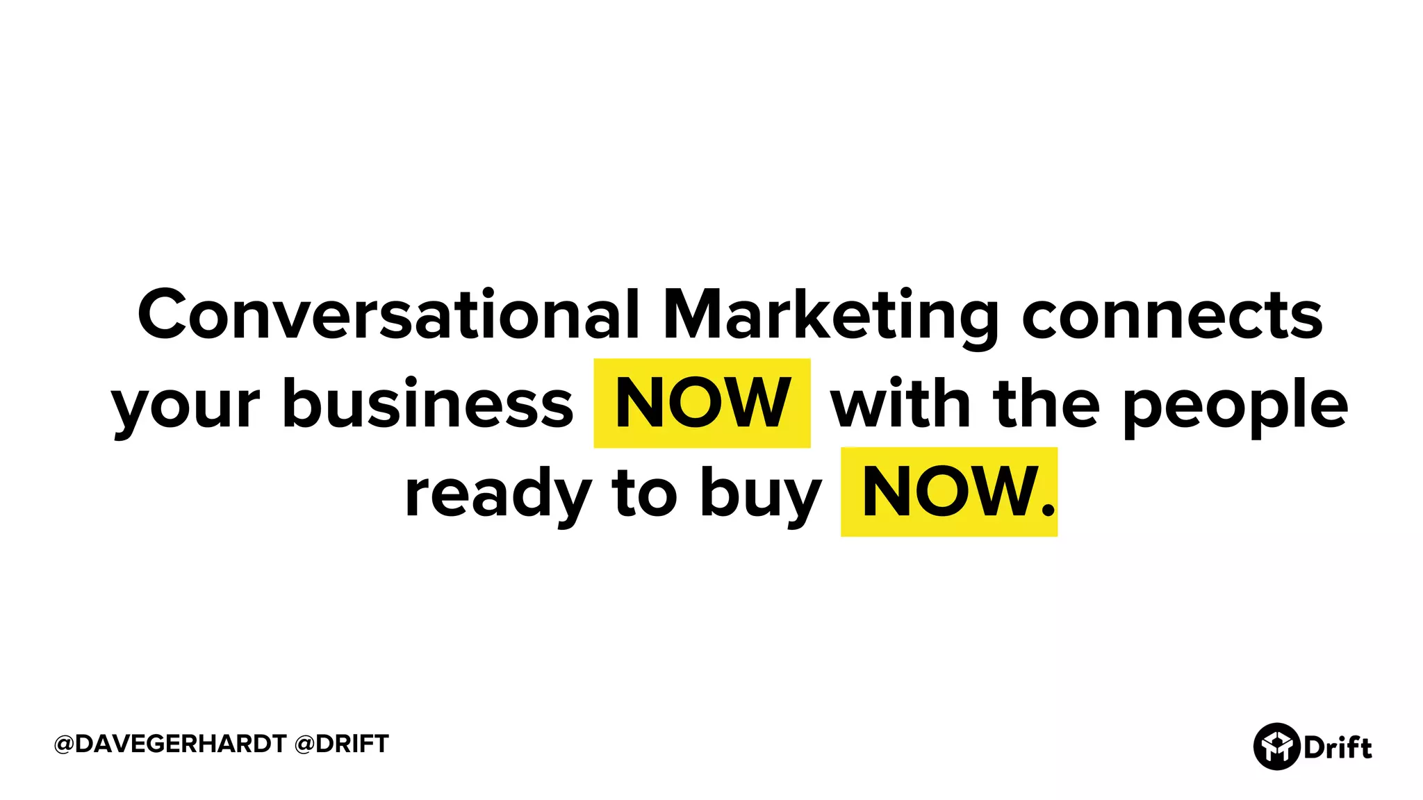 @DAVEGERHARDT @DRIFT
Conversational Marketing connects
your business .NOW. with the people
ready to buy .NOW.
 