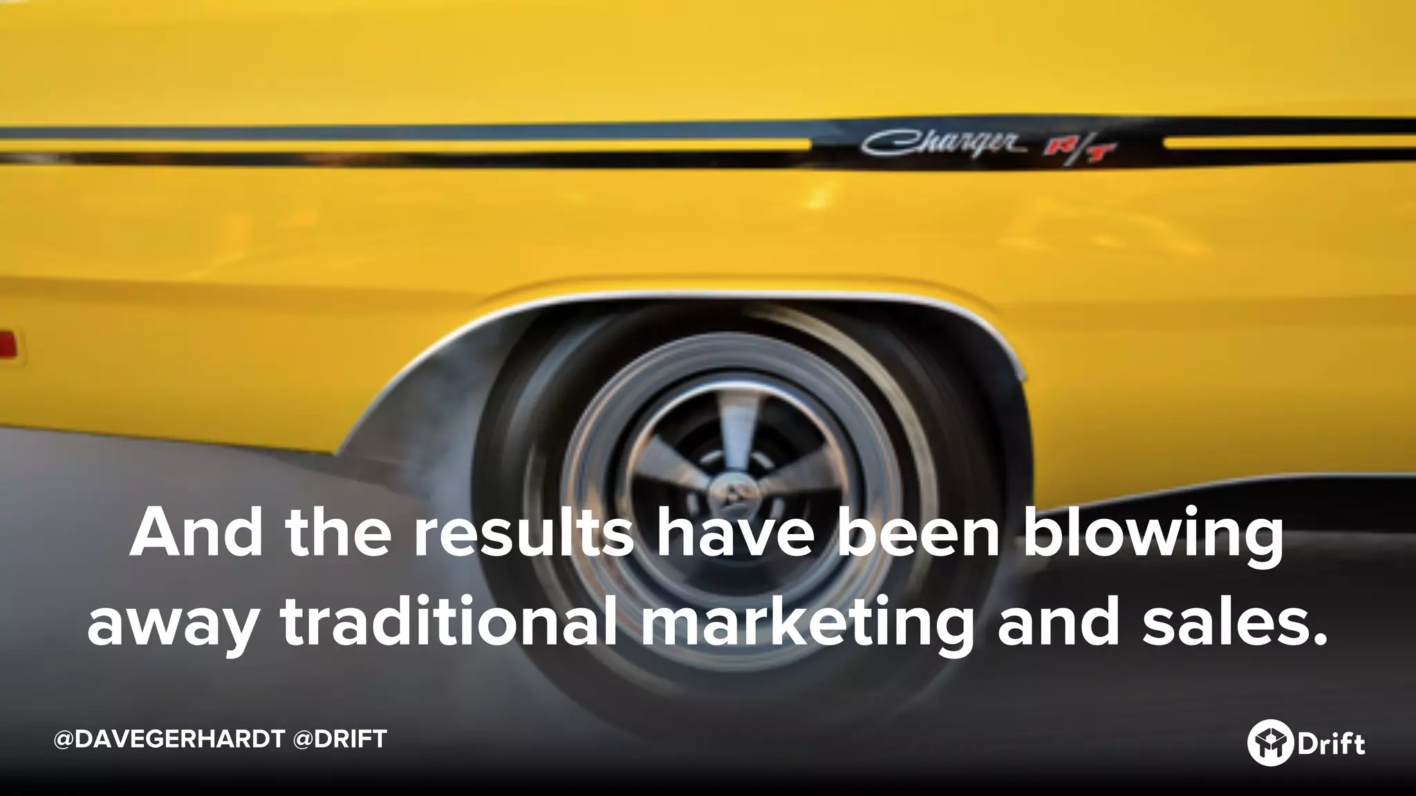 @DAVEGERHARDT @DRIFT
And the results have been blowing
away traditional marketing and sales.
 