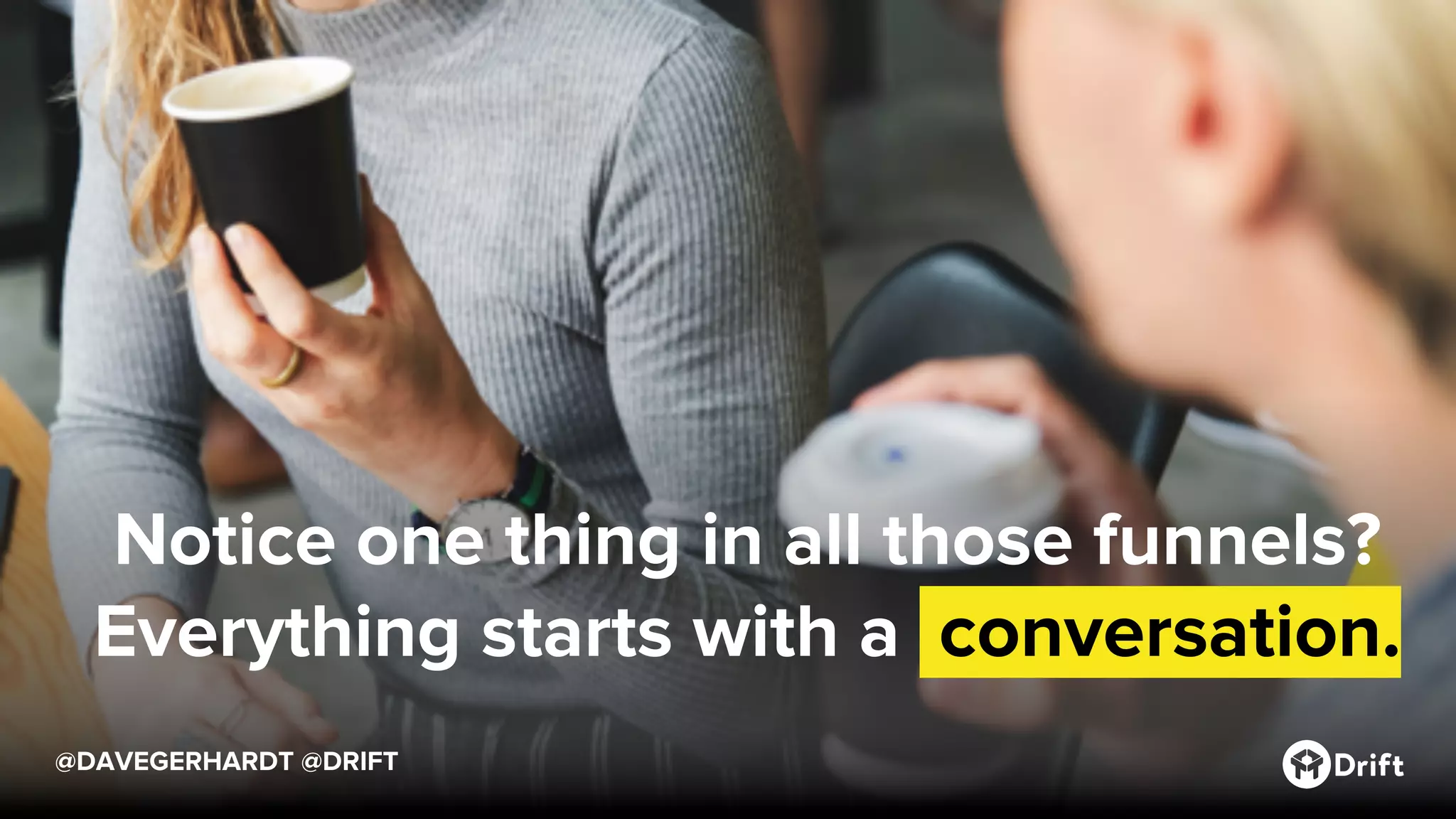 @DAVEGERHARDT @DRIFT
Notice one thing in all those funnels?
Everything starts with a .conversation.
 