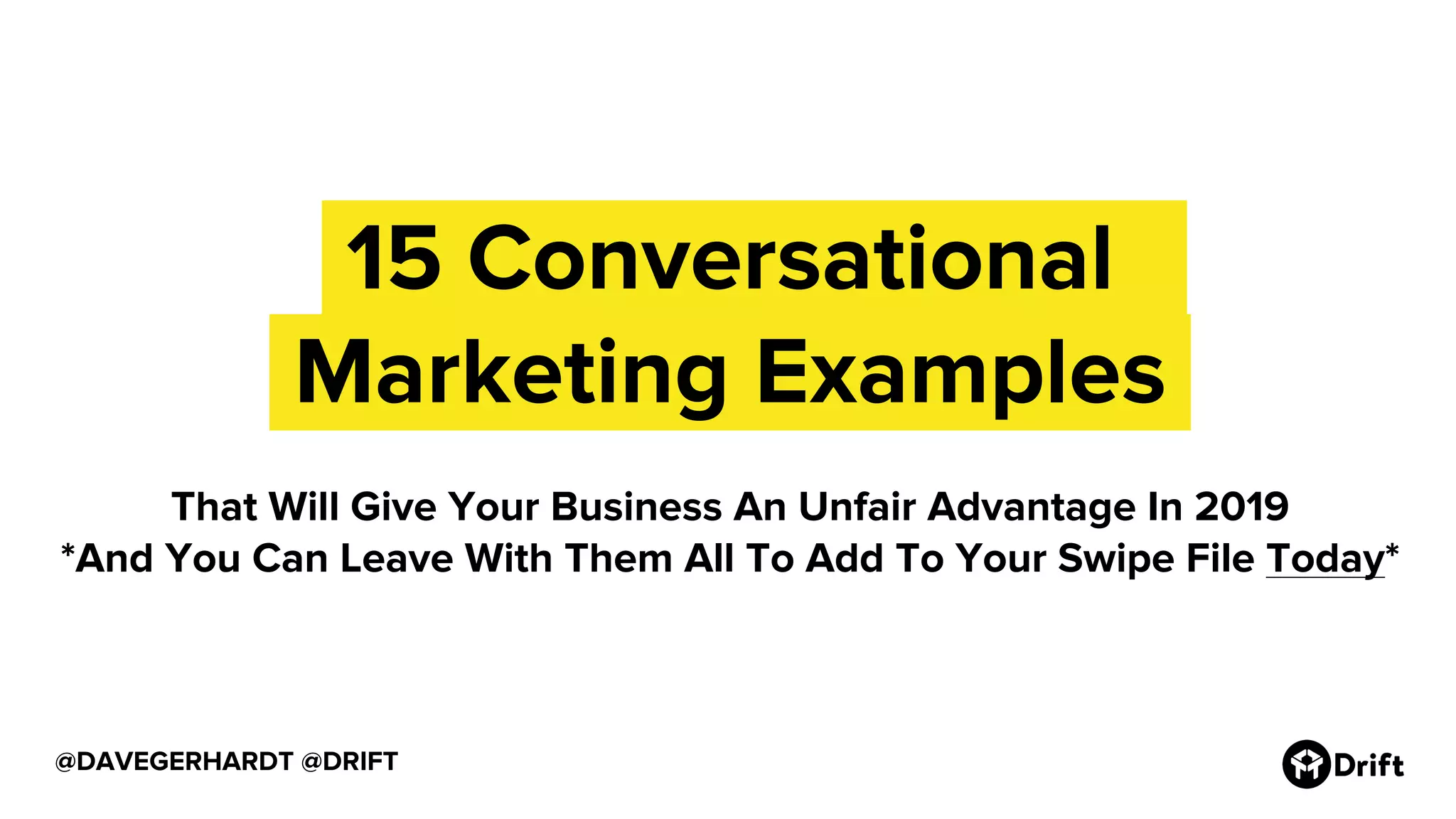 15 Conversational.
.Marketing Examples.
@DAVEGERHARDT @DRIFT
That Will Give Your Business An Unfair Advantage In 2019
*And You Can Leave With Them All To Add To Your Swipe File Today*
 