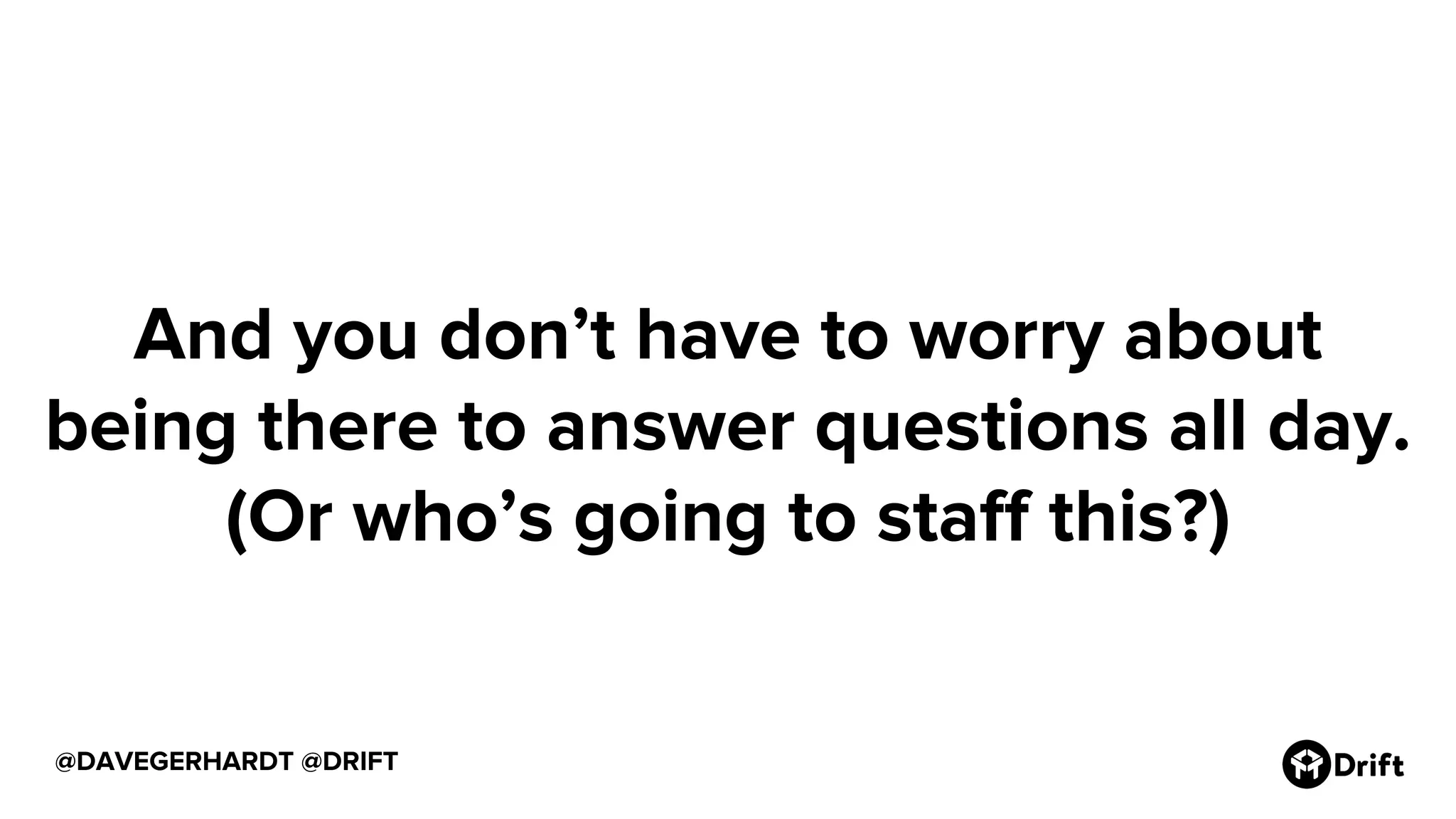 @DAVEGERHARDT @DRIFT
And you don’t have to worry about
being there to answer questions all day.
(Or who’s going to staff this?)
 