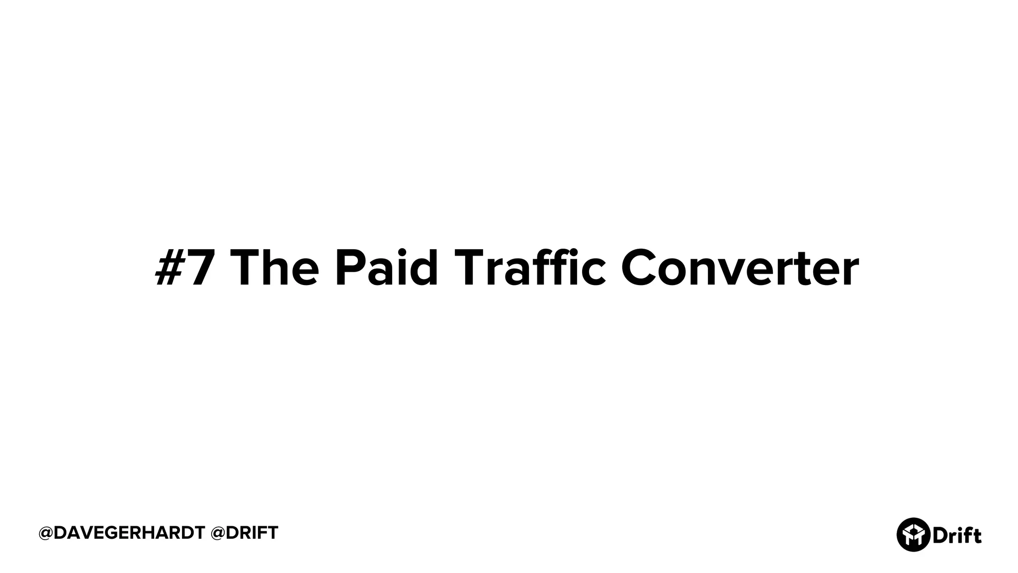 @DAVEGERHARDT @DRIFT
#7 The Paid Traffic Converter
 