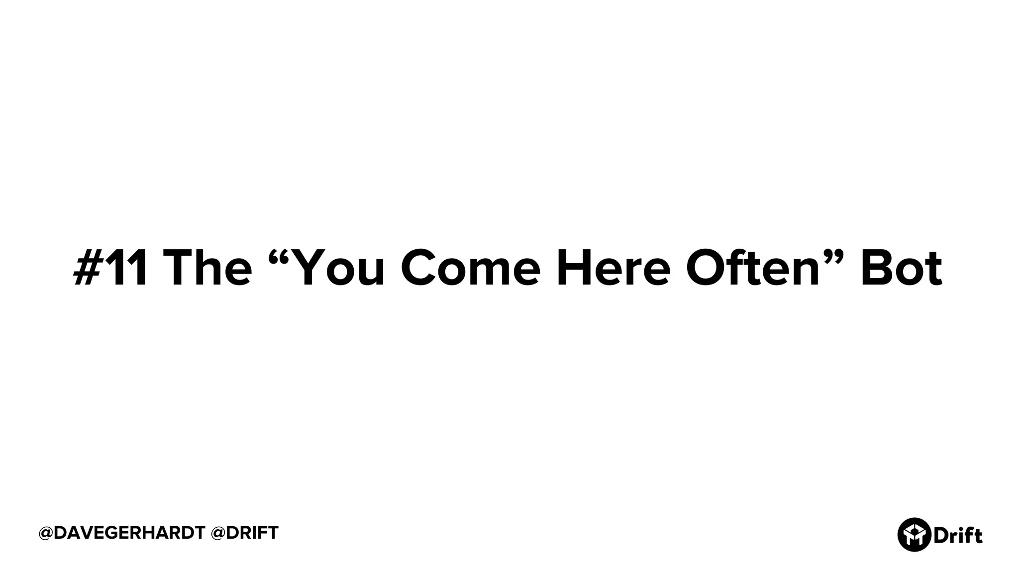 @DAVEGERHARDT @DRIFT
#11 The “You Come Here Often” Bot
 