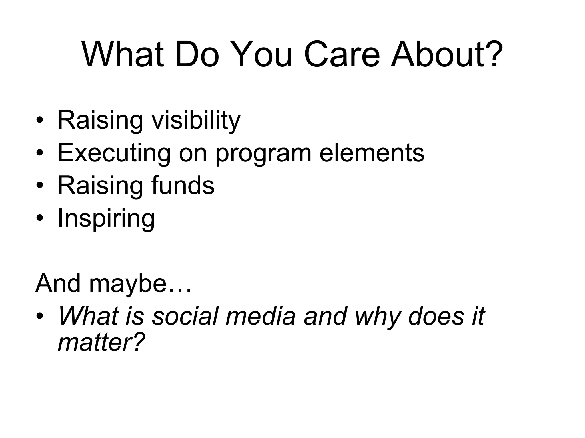 What Do You Care About? Raising visibility Executing on program elements Raising funds Inspiring And maybe… What is social media and why does it matter? 