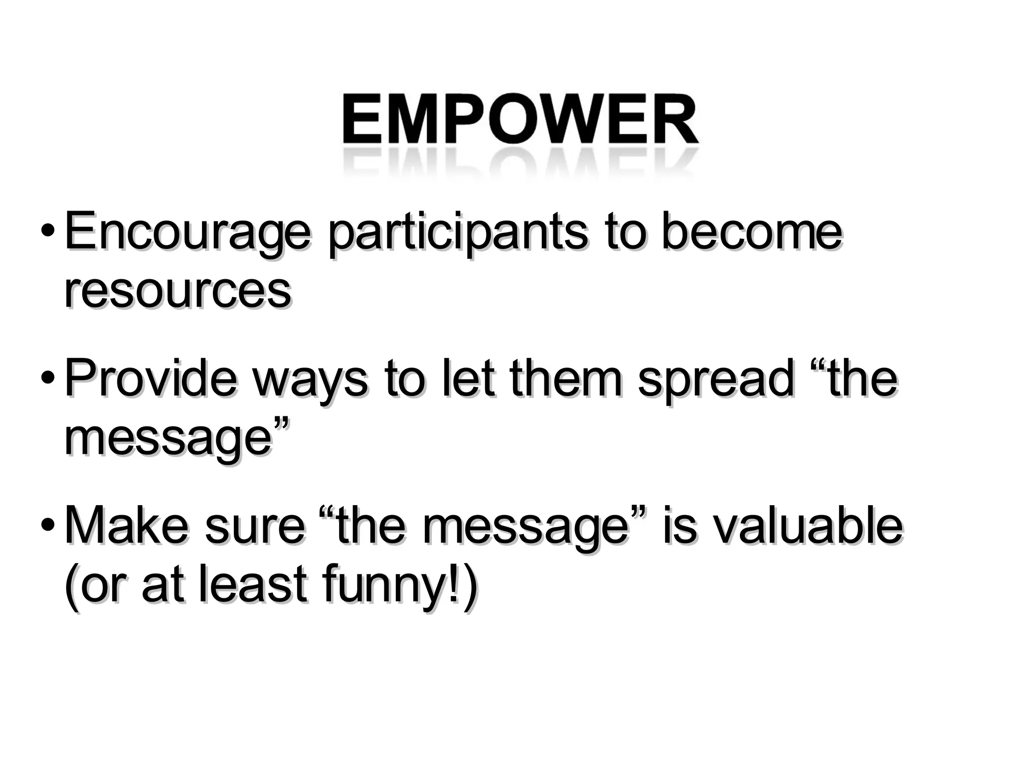 Encourage participants to become resources Provide ways to let them spread “the message” Make sure “the message” is valuable (or at least funny!) 