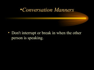 Don't interrupt or break in when the other person is speaking.  Conversation Manners 