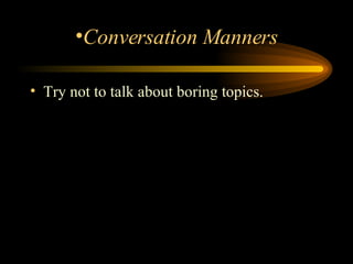 Try not to talk about boring topics.  Conversation Manners 