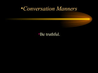 Be truthful.  Conversation Manners 
