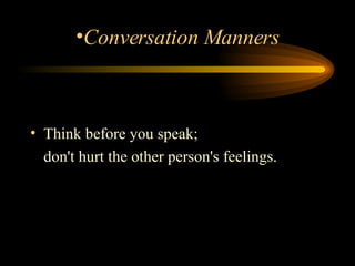 Think before you speak;  don't hurt the other person's feelings.  Conversation Manners 