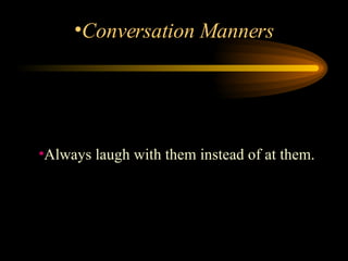 Always laugh with them instead of at them. Conversation Manners 