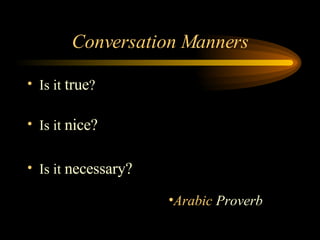 Conversation Manners Is it  true ? Is it  nice? Is it  necessary? Arabic  Proverb 