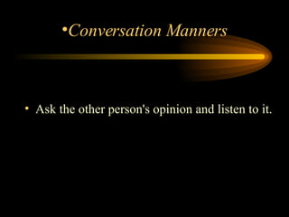 Ask the other person's opinion and listen to it.  Conversation Manners 