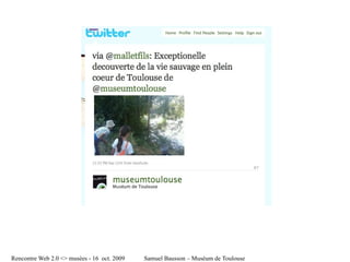 Rencontre Web 2.0 <> musées - 16 oct. 2009   Samuel Bausson – Muséum de Toulouse
 
