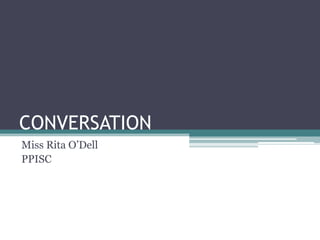 CONVERSATION
Miss Rita O’Dell
PPISC
 