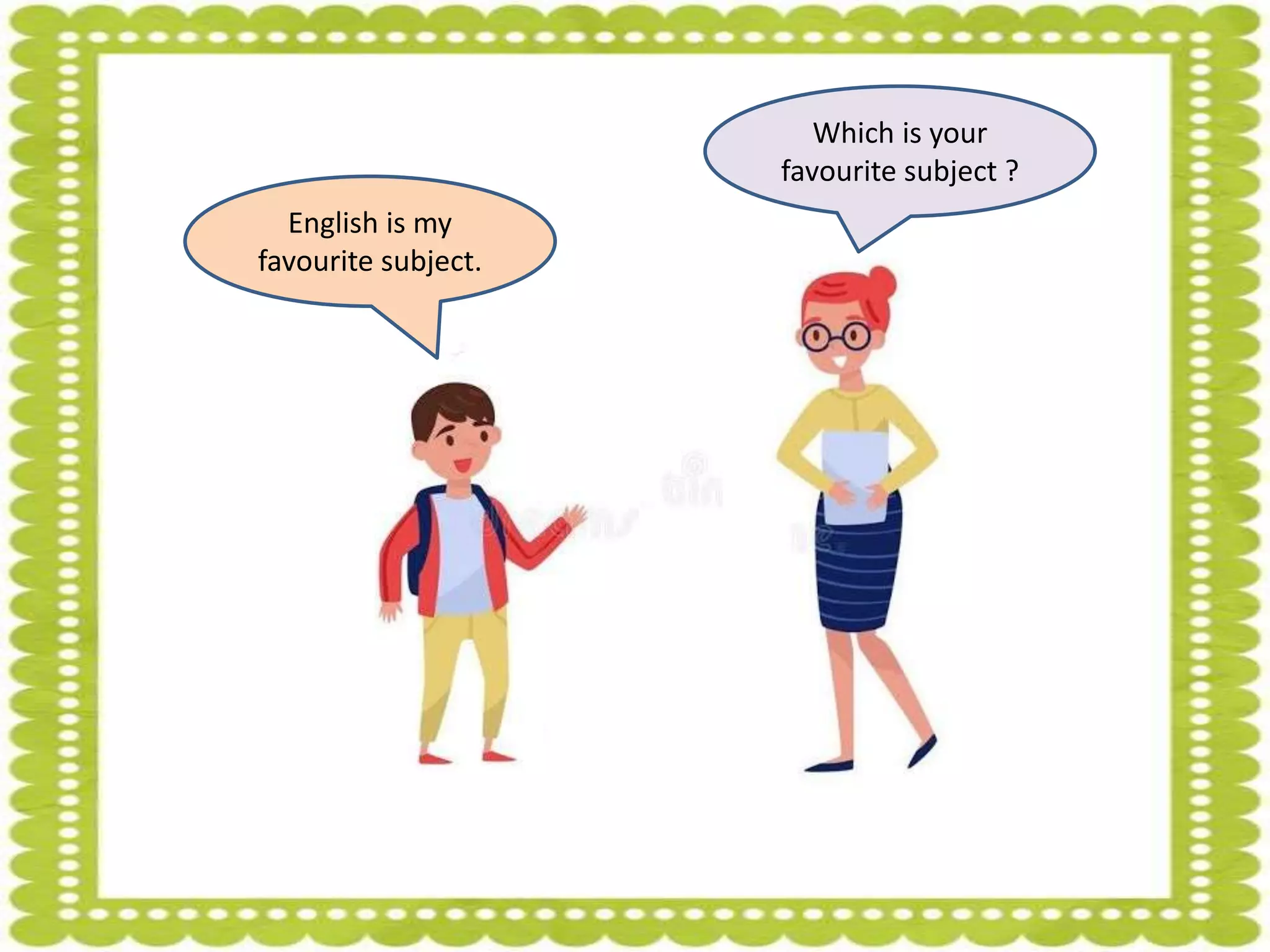 Which is your
favourite subject ?
English is my
favourite subject.
