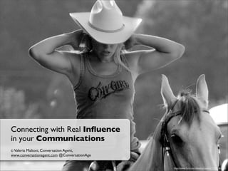 Connecting with Real Inﬂuence
in your Communications
© Valeria
       Maltoni, Conversation Agent,
www.conversationagent.com @ConversationAge


                                             http://www.ﬂickr.com/photos/cwalker71/866562715/
 