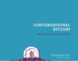 CONVERSATIONAL
BITCOIN
The Bitcoin basics you need to know

Christopher Carfi
Download this book for free at http://coindale.com/bitcoinbook

Design by Michelle Senn

 