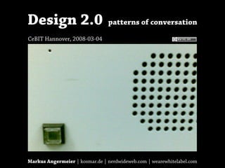 Design 2.0                      patterns of conversation

CeBIT Hannover, 2008-03-04




Markus Angermeier | kosmar.de | nerdwideweb.com | wearewhitelabel.com