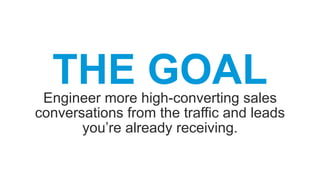THE GOALEngineer more high-converting sales
conversations from the traffic and leads
you’re already receiving.
 