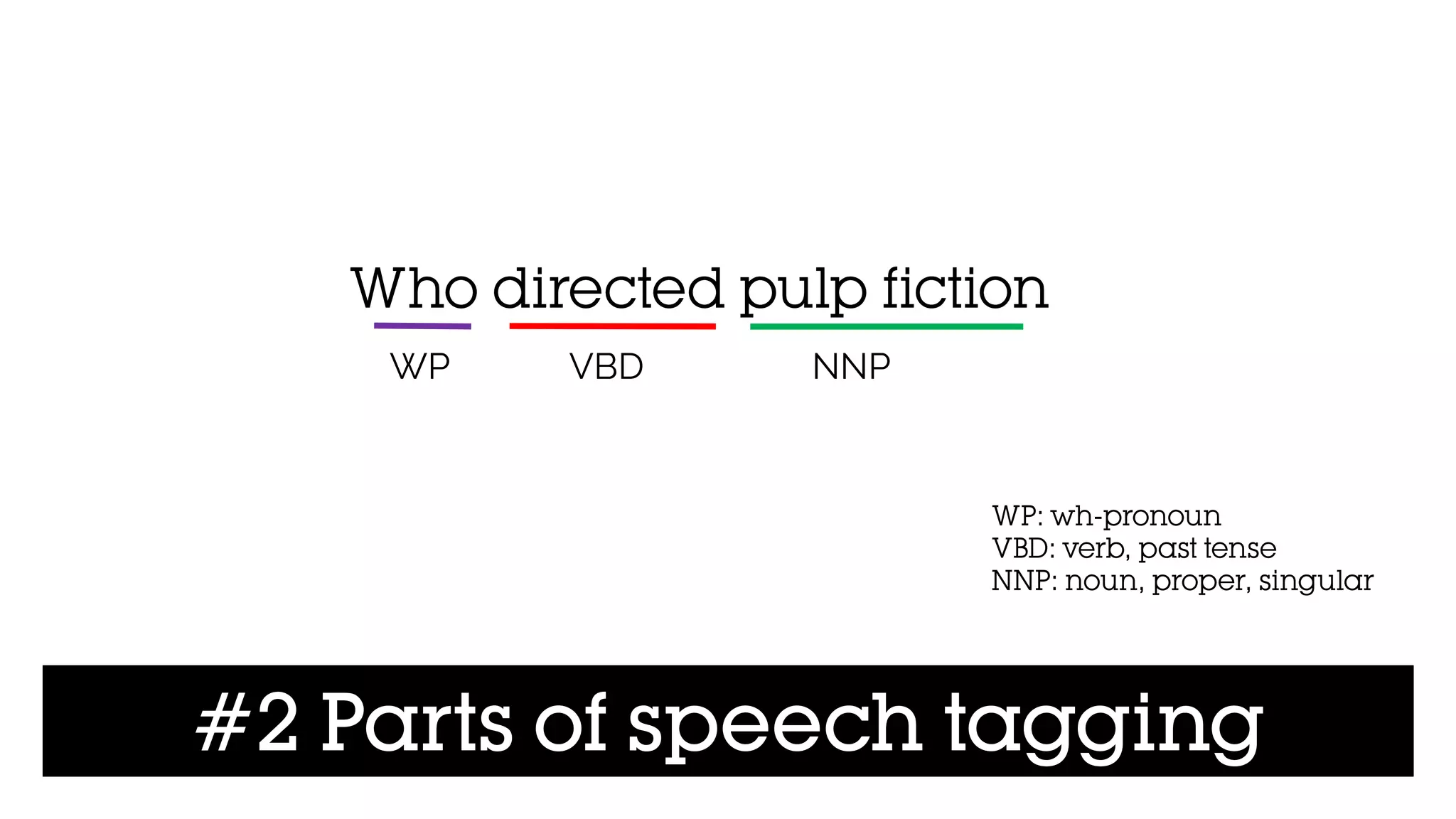 #2 Parts of speech tagging
Who directed pulp fiction
WP VBD NNP
WP: wh-pronoun
VBD: verb, past tense
NNP: noun, proper, singular
 