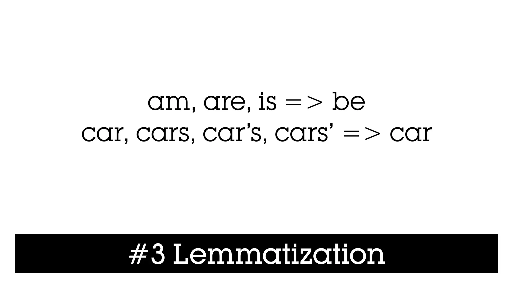 #3 Lemmatization
am, are, is => be
car, cars, car’s, cars’ => car
 