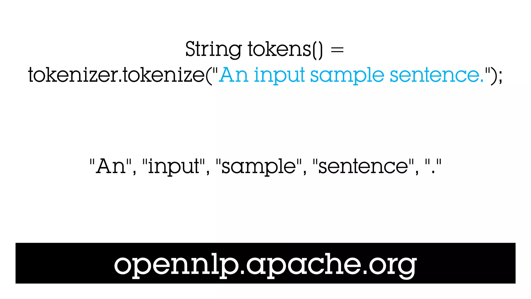 opennlp.apache.org
String tokens[] =
tokenizer.tokenize("An input sample sentence.");
"An", "input", "sample", "sentence", "."
 