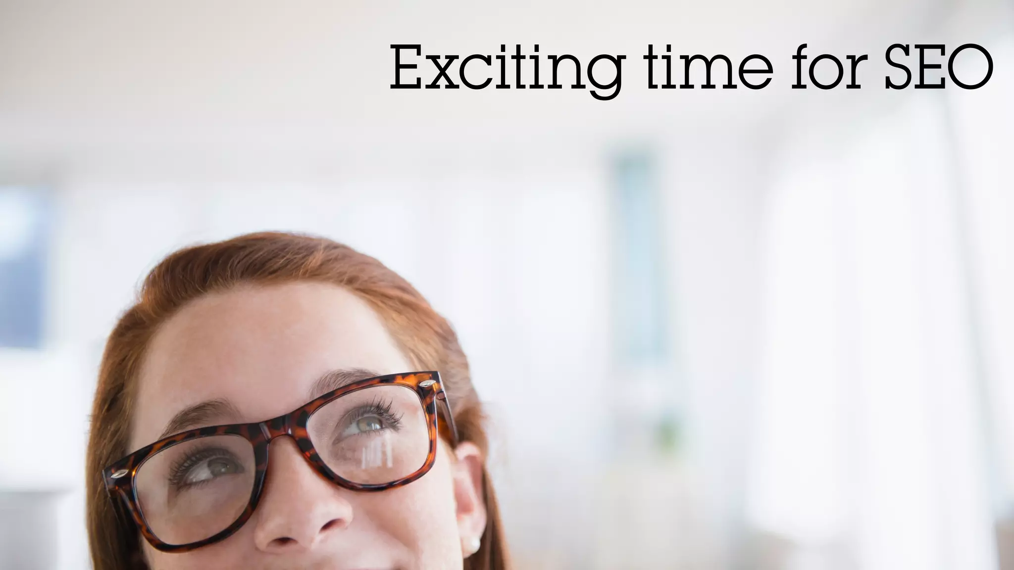 Exciting time for SEO
 