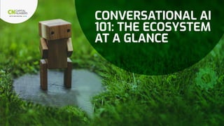 CONVERSATIONAL AI
101: THE ECOSYSTEM
AT A GLANCE
 