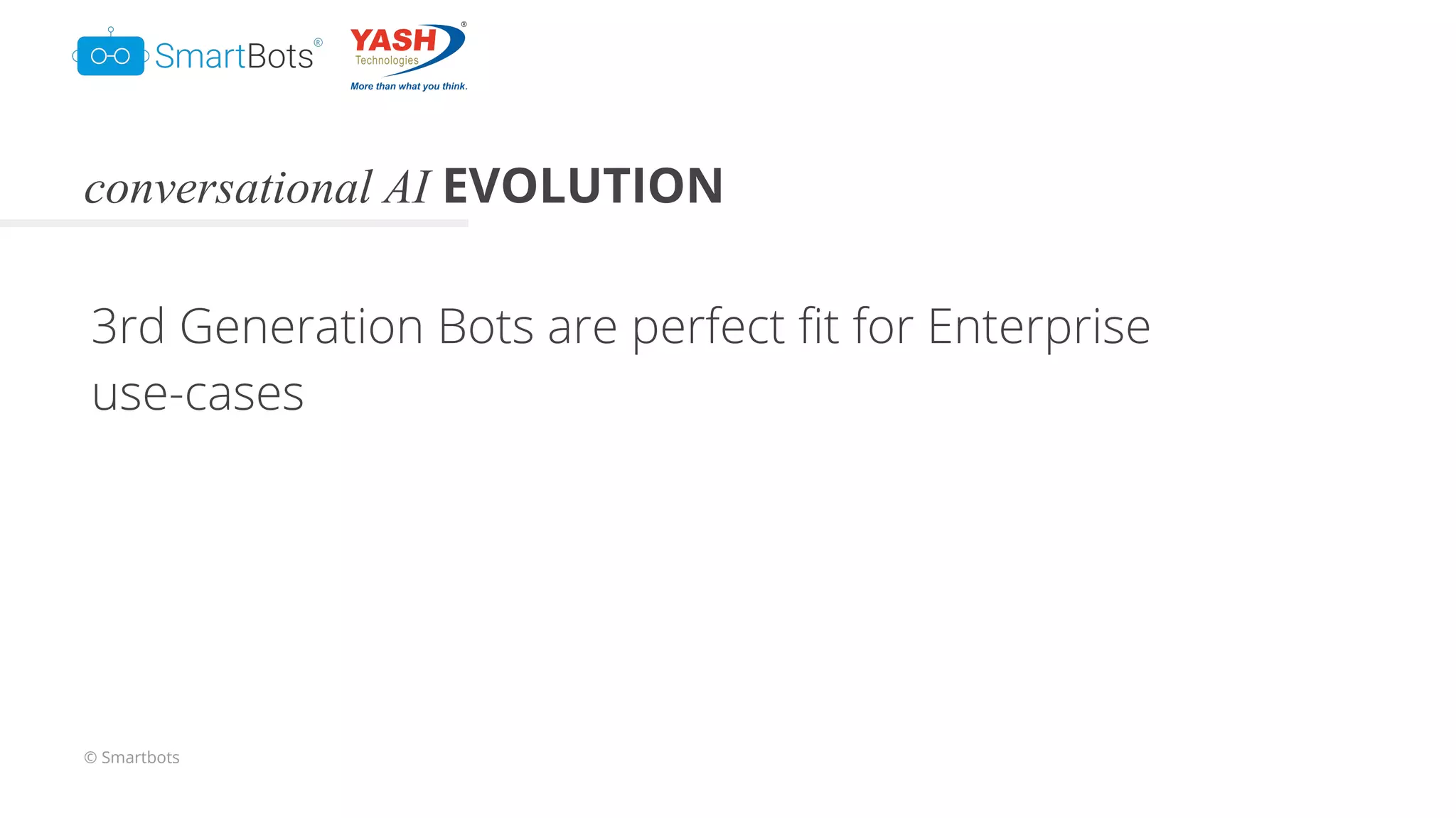 © Smartbots
conversational AI EVOLUTION
3rd Generation Bots are perfect ﬁt for Enterprise
use-cases
 