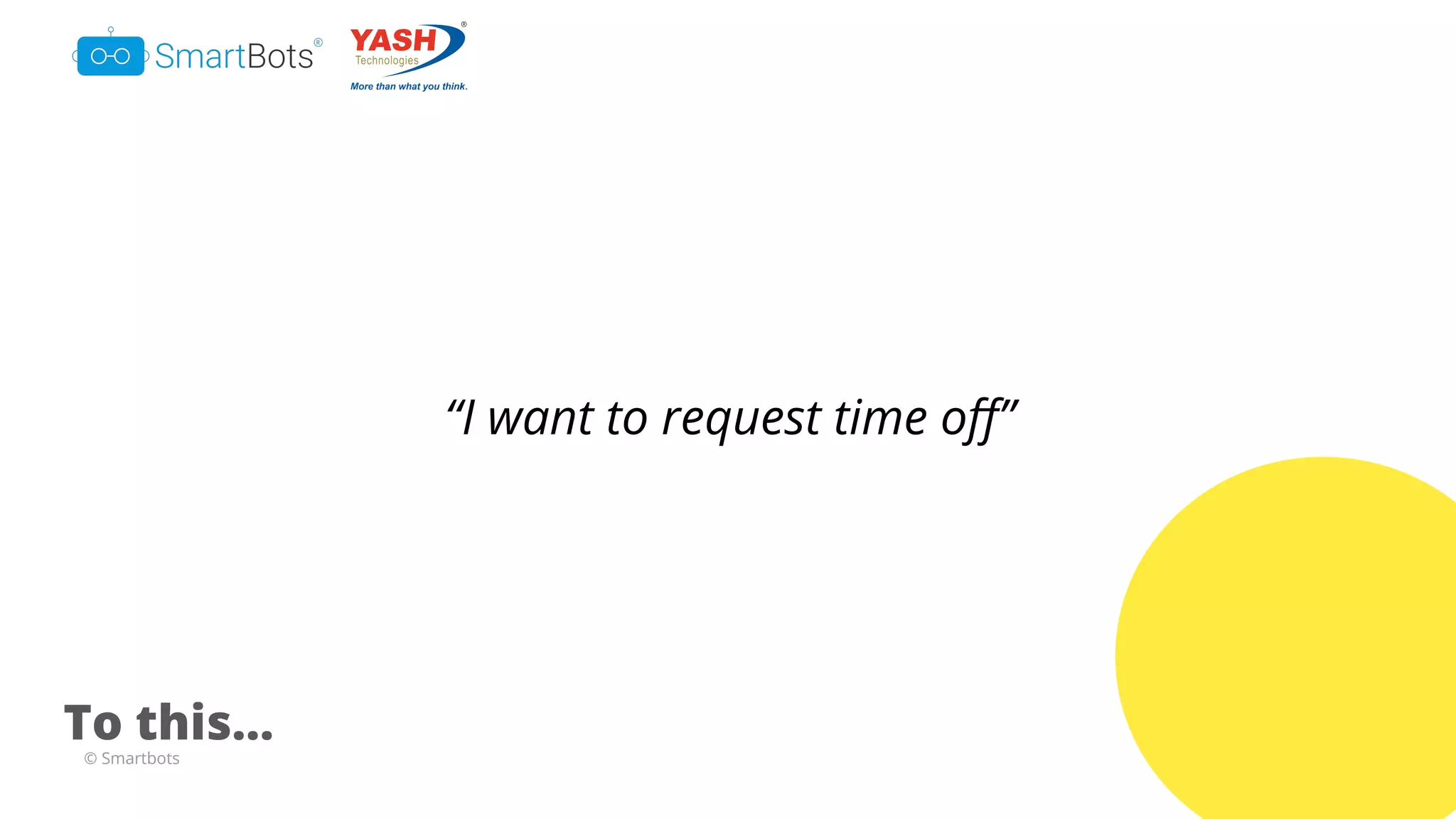 © Smartbots
“I want to request time oﬀ”
To this...
 