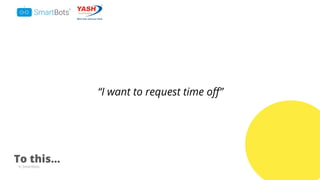 © Smartbots
“I want to request time oﬀ”
To this...
 