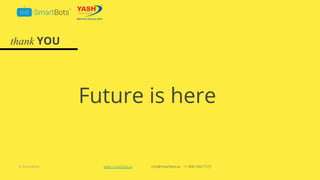 © Smartbots
thank YOU
Future is here
www.smartbots.ai info@smartbots.ai +1-800-540-7723
 
